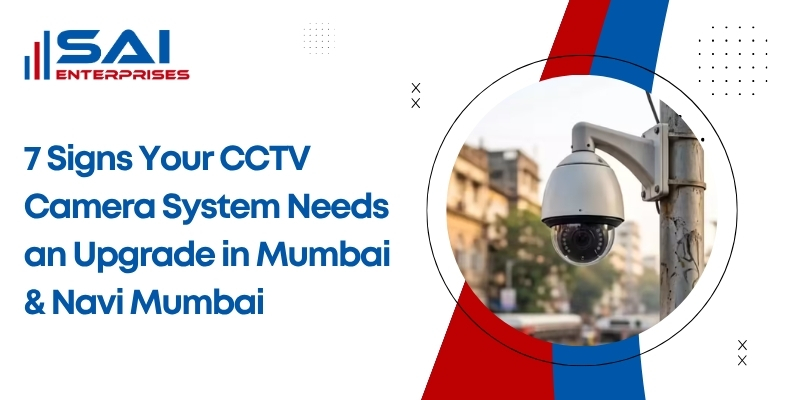 7 Signs Your CCTV Camera System Needs an Upgrade in Mumbai & Navi Mumbai